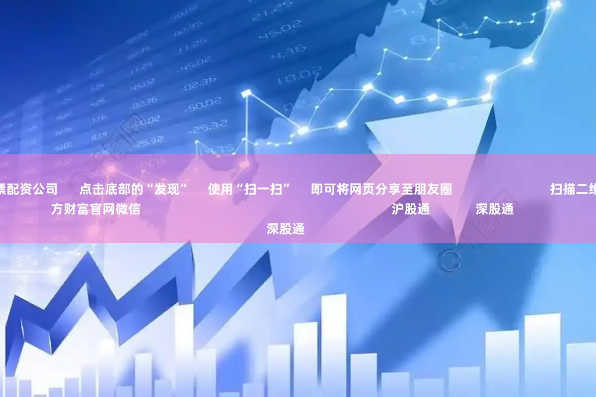 有保障的股票配资公司      点击底部的“发现”     使用“扫一扫”     即可将网页分享至朋友圈                            扫描二维码关注    东方财富官网微信                                                                        沪股通             深股通