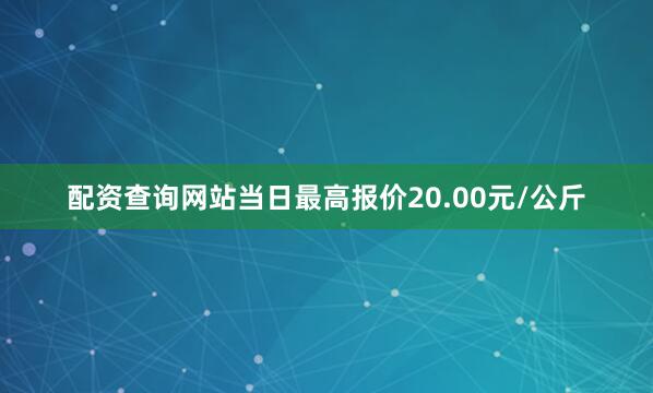 配资查询网站当日最高报价20.00元/公斤