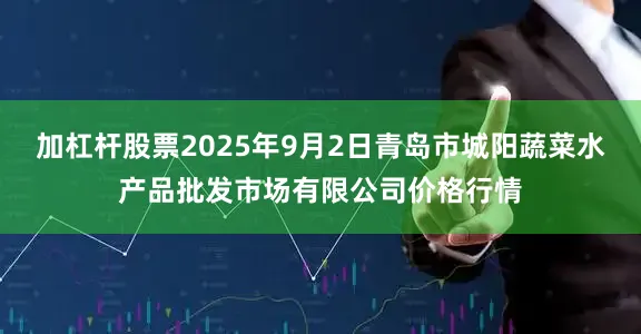 加杠杆股票2025年9月2日青岛市城阳蔬菜水产品批发市场有限公司价格行情