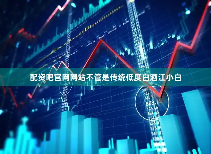 配资吧官网网站不管是传统低度白酒江小白