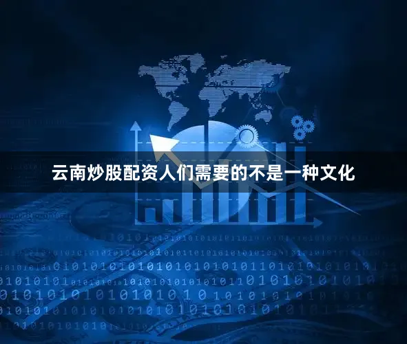云南炒股配资人们需要的不是一种文化